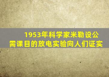 1953年科学家米勒设公需课目的放电实验向人们证实