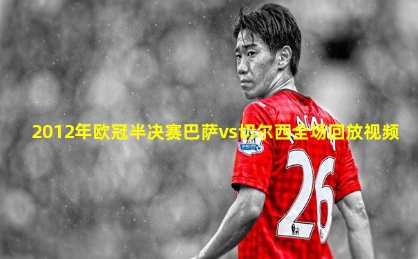 2012年欧冠半决赛巴萨vs切尔西全场回放视频