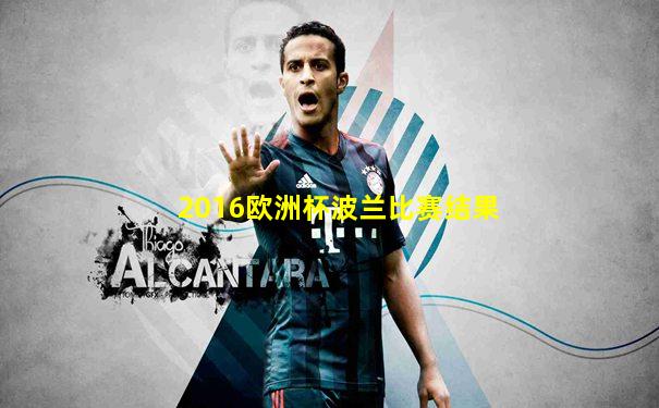 2016欧洲杯波兰比赛结果