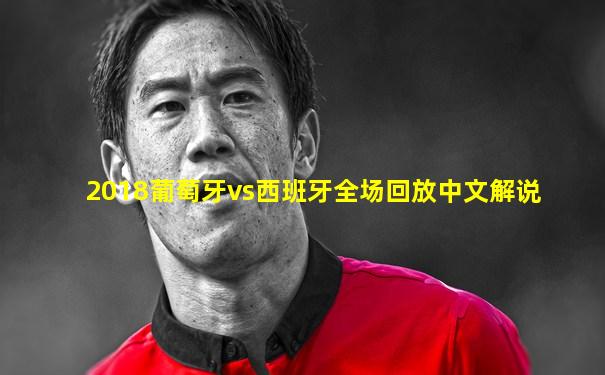 2018葡萄牙vs西班牙全场回放中文解说