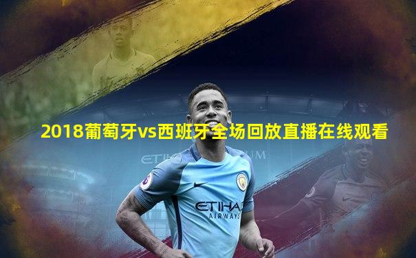 2018葡萄牙vs西班牙全场回放直播在线观看