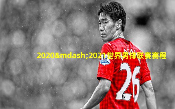 2020—2021世界男排联赛赛程