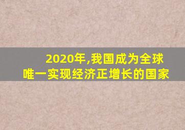 2020年,我国成为全球唯一实现经济正增长的国家