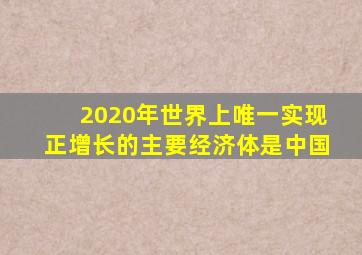 2020年世界上唯一实现正增长的主要经济体是中国