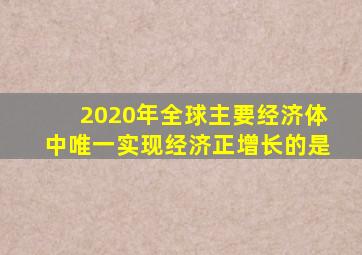 2020年全球主要经济体中唯一实现经济正增长的是