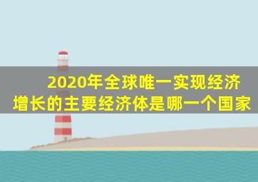 2020年全球唯一实现经济增长的主要经济体是哪一个国家