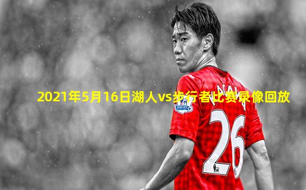 2021年5月16日湖人vs步行者比赛录像回放