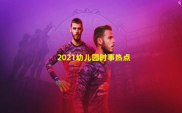 2021幼儿园时事热点