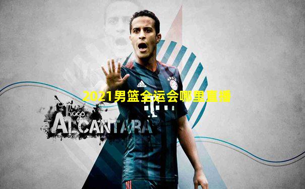 2021男篮全运会哪里直播