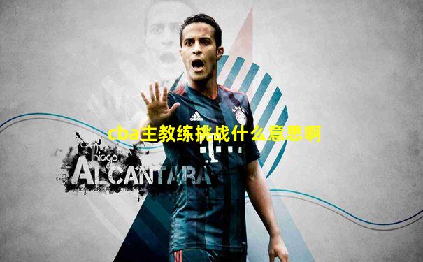 cba主教练挑战什么意思啊