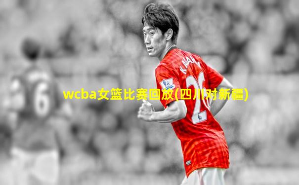 wcba女篮比赛回放(四川对新疆)