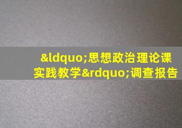 “思想政治理论课实践教学”调查报告