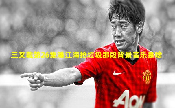 三叉戟第26集潘江海抢垃圾那段背景音乐是啥