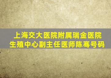 上海交大医院附属瑞金医院生殖中心副主任医师陈骞号码