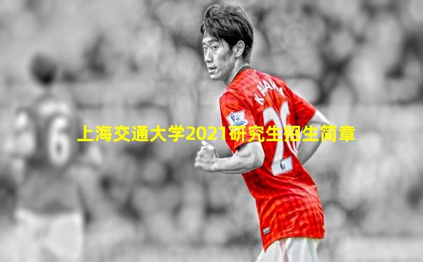 上海交通大学2021研究生招生简章