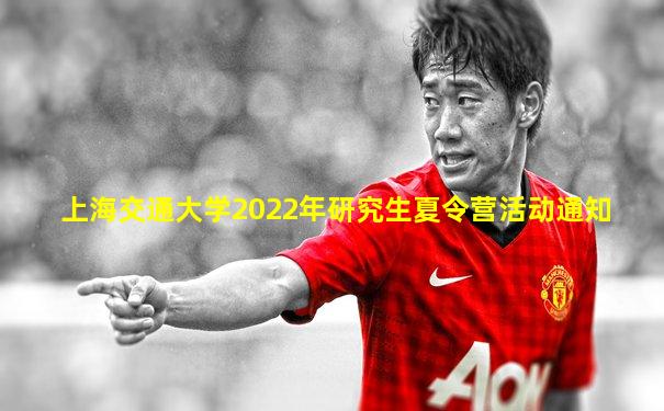 上海交通大学2022年研究生夏令营活动通知