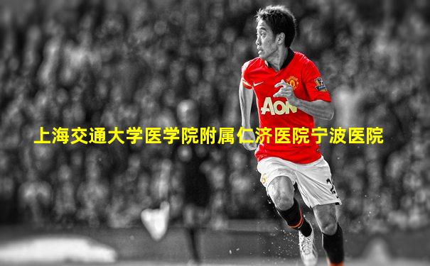 上海交通大学医学院附属仁济医院宁波医院