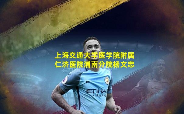 上海交通大学医学院附属仁济医院浦南分院杨文忠