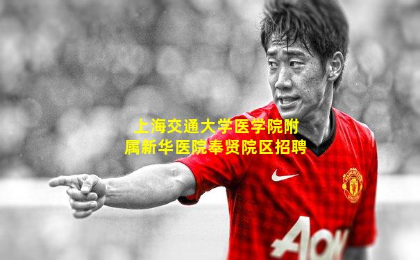 上海交通大学医学院附属新华医院奉贤院区招聘
