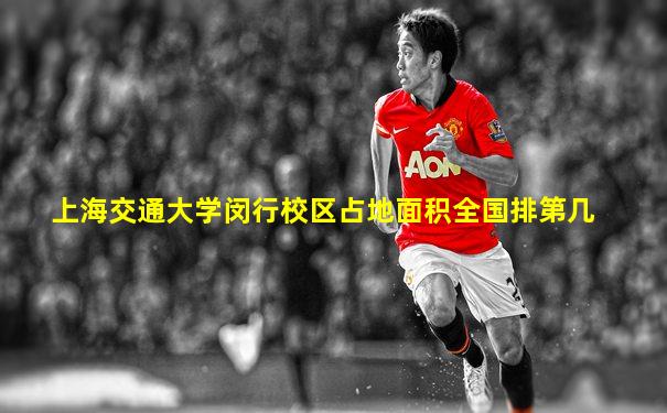 上海交通大学闵行校区占地面积全国排第几