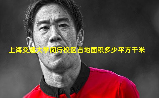 上海交通大学闵行校区占地面积多少平方千米