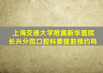 上海交通大学附属新华医院长兴分院口腔科要提前预约吗