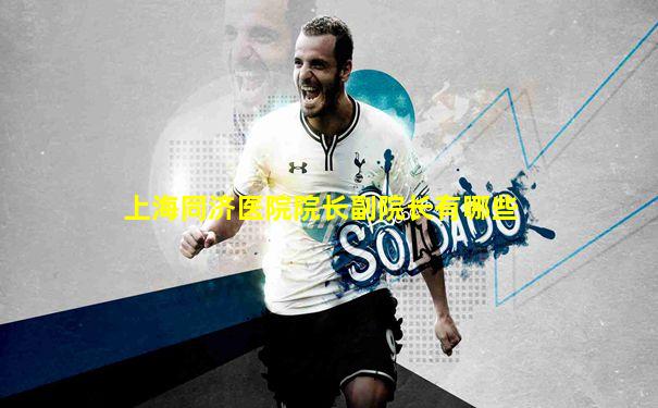 上海同济医院院长副院长有哪些