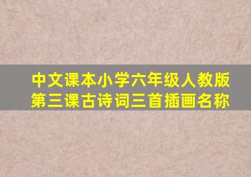 中文课本小学六年级人教版第三课古诗词三首插画名称