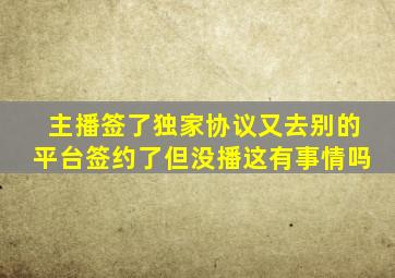 主播签了独家协议又去别的平台签约了但没播这有事情吗
