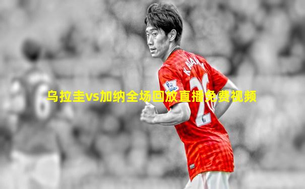 乌拉圭vs加纳全场回放直播免费视频