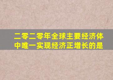 二零二零年全球主要经济体中唯一实现经济正增长的是