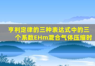 亨利定律的三种表达式中的三个系数EHm混合气体压缩时