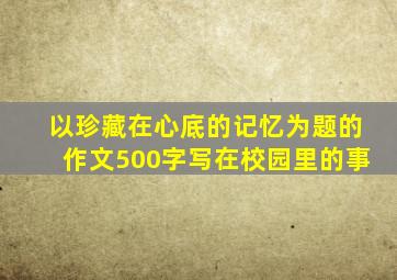 以珍藏在心底的记忆为题的作文500字写在校园里的事