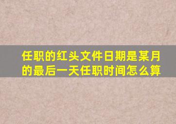 任职的红头文件日期是某月的最后一天任职时间怎么算