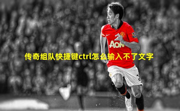 传奇组队快捷键ctrl怎么输入不了文字