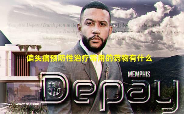 偏头痛预防性治疗常用的药物有什么