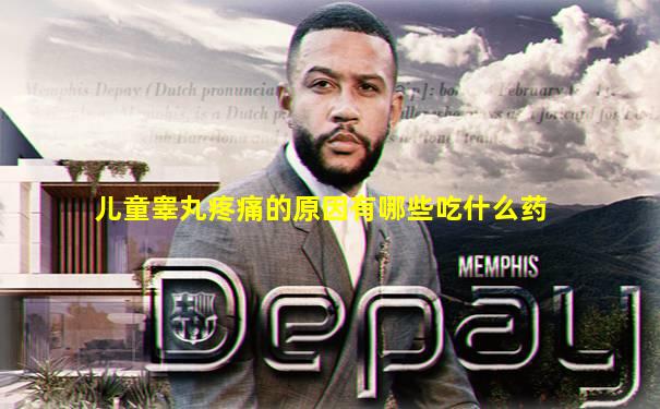 儿童睾丸疼痛的原因有哪些吃什么药