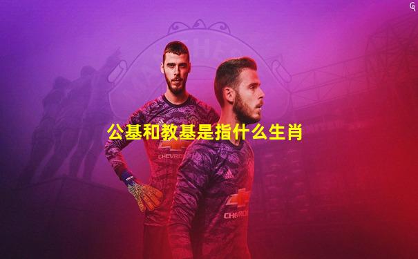 公基和教基是指什么生肖