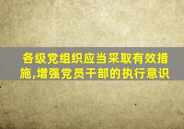 各级党组织应当采取有效措施,增强党员干部的执行意识