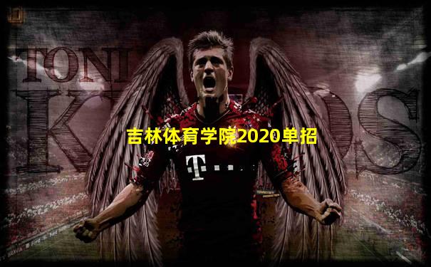 吉林体育学院2020单招