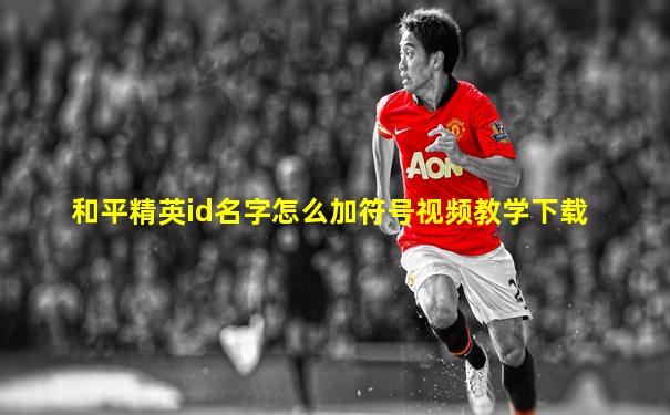 和平精英id名字怎么加符号视频教学下载