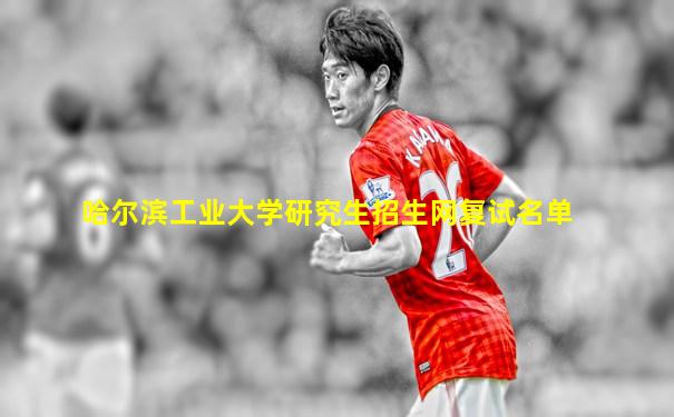 哈尔滨工业大学研究生招生网复试名单