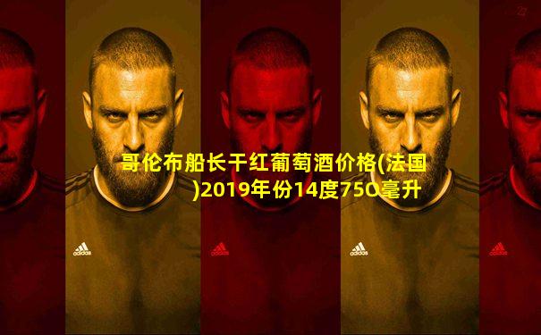 哥伦布船长干红葡萄酒价格(法国)2019年份14度75O毫升