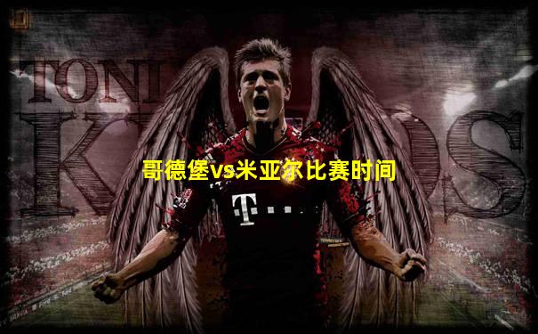 哥德堡vs米亚尔比赛时间