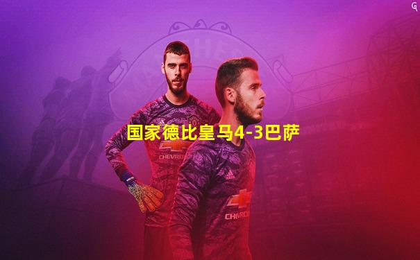 国家德比皇马4-3巴萨