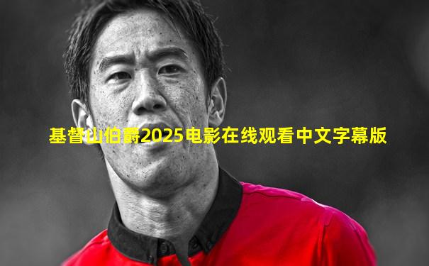 基督山伯爵2025电影在线观看中文字幕版