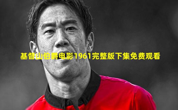基督山伯爵电影1961完整版下集免费观看