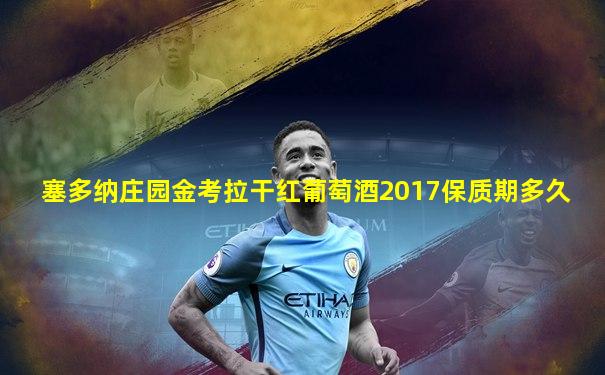 塞多纳庄园金考拉干红葡萄酒2017保质期多久