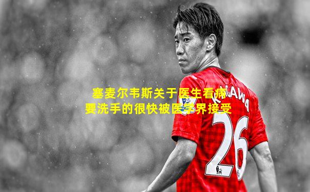 塞麦尔韦斯关于医生看病要洗手的很快被医学界接受