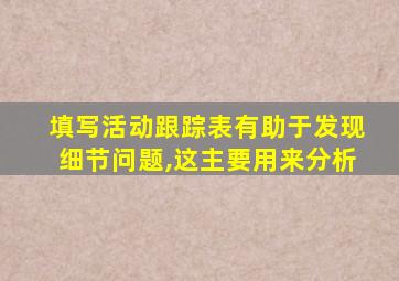 填写活动跟踪表有助于发现细节问题,这主要用来分析